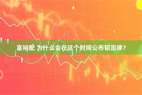 富裕配 为什么会在这个时间公布韬定律？