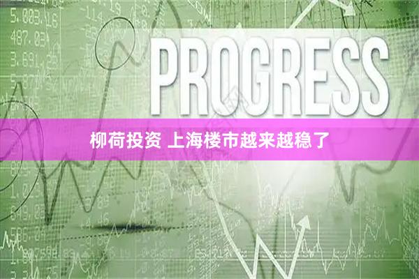柳荷投资 上海楼市越来越稳了