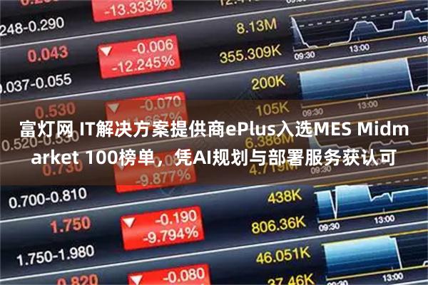 富灯网 IT解决方案提供商ePlus入选MES Midmarket 100榜单，凭AI规划与部署服务获认可