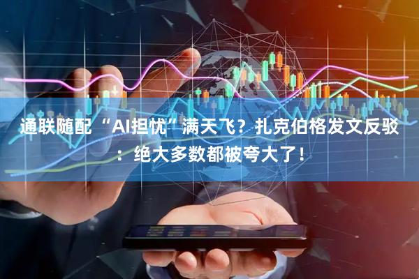 通联随配 “AI担忧”满天飞？扎克伯格发文反驳：绝大多数都被夸大了！